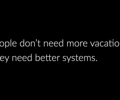 People don’t need more vacations. They need better systems..001