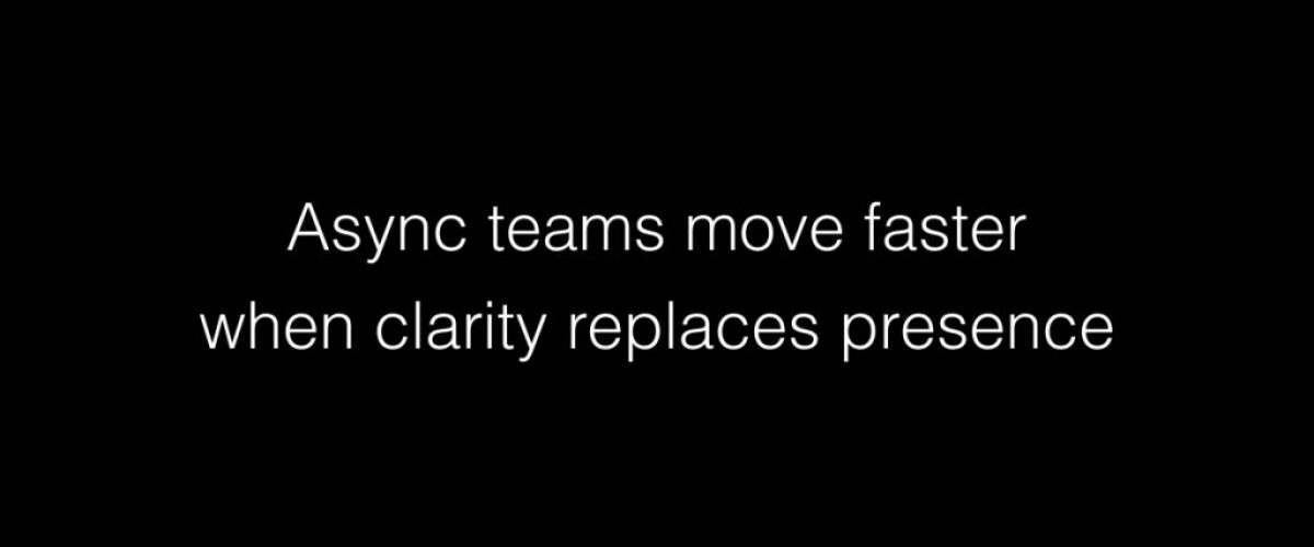 Async teams move faster when clarity replaces presence