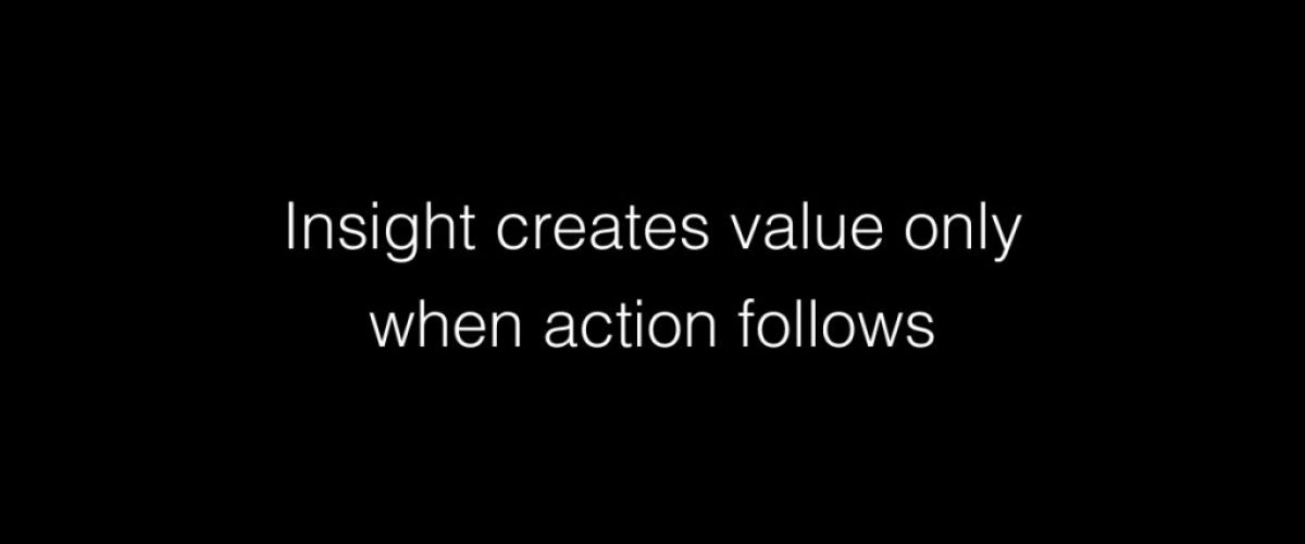 Insight creates value only when action follows