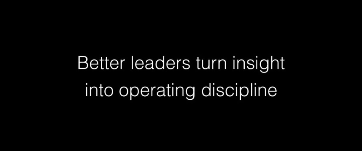 Better leaders turn insight into operating discipline