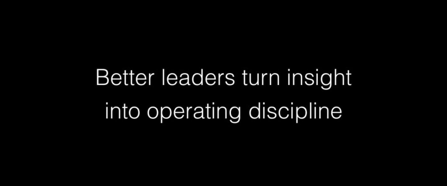 Better leaders turn insight into operating discipline