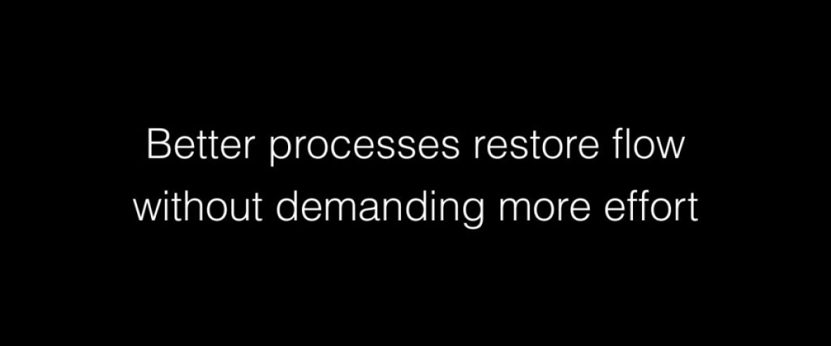 Better processes restore flow without demanding more effort
