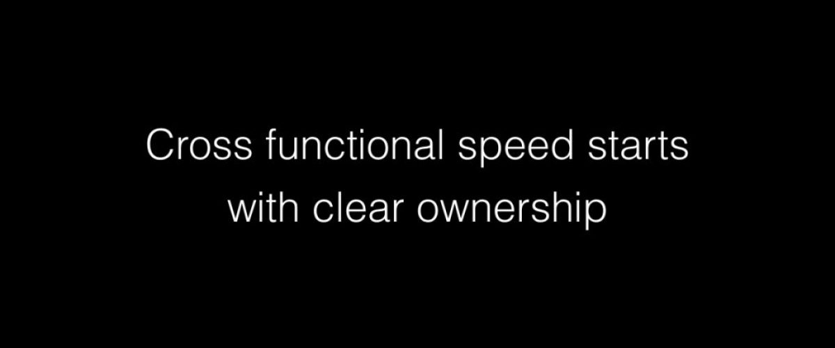 Cross functional speed starts with clear ownership
