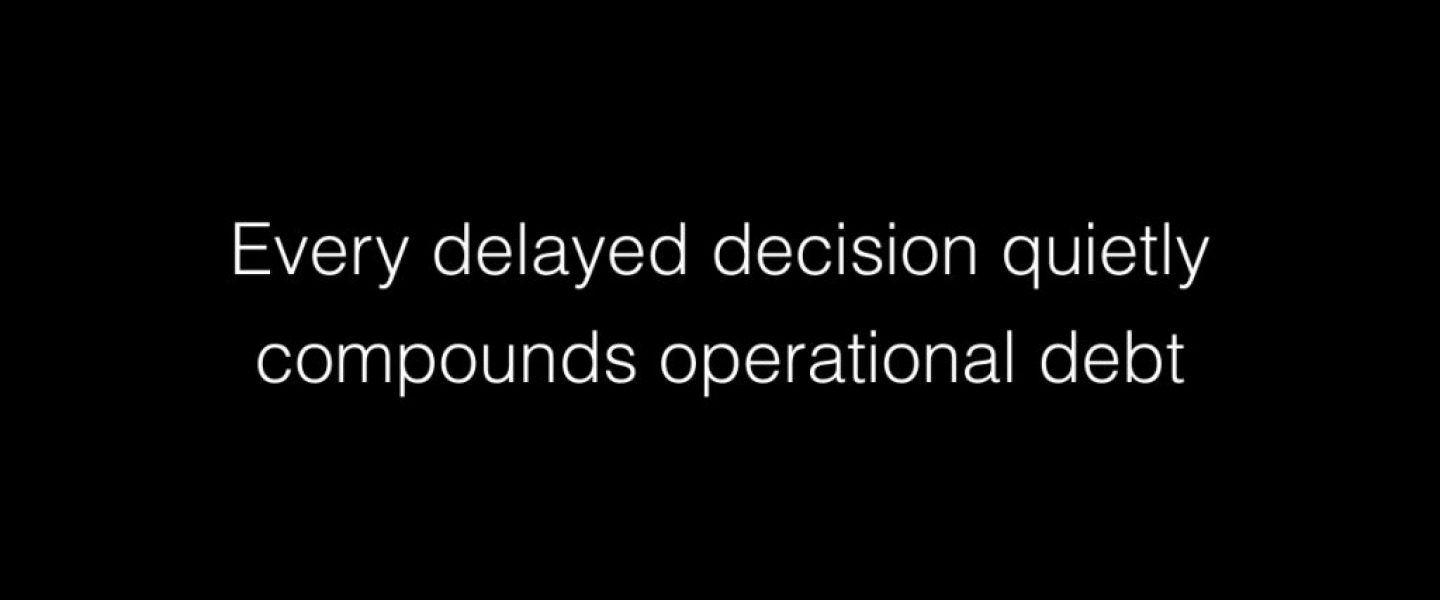Every delayed decision quietly compounds operational debt