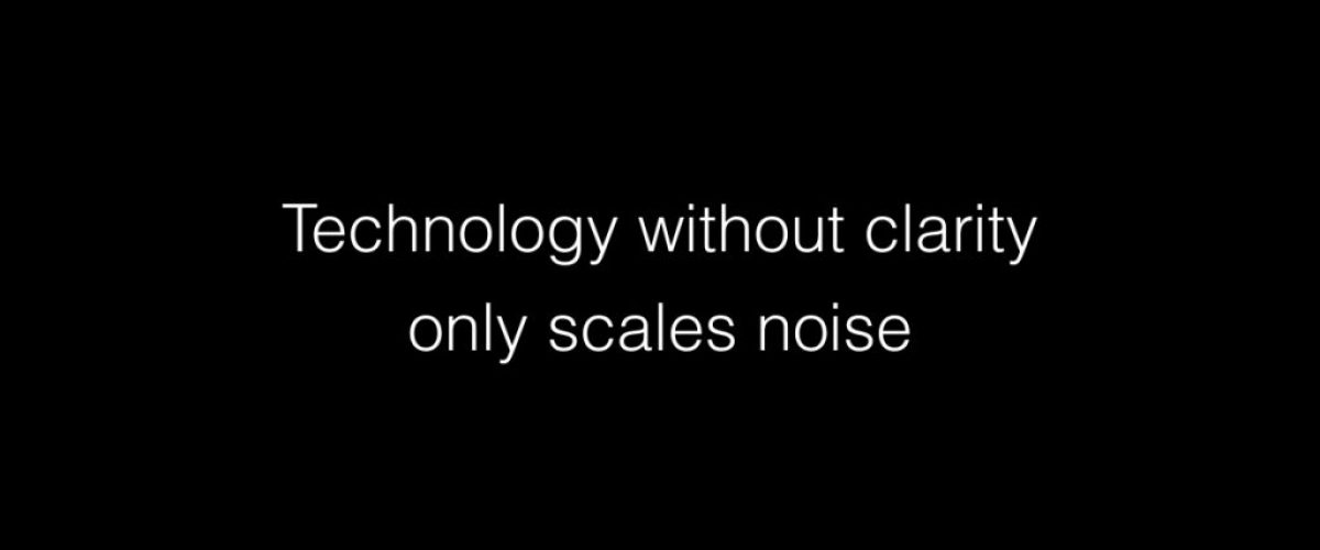 Technology without clarity only scales noise