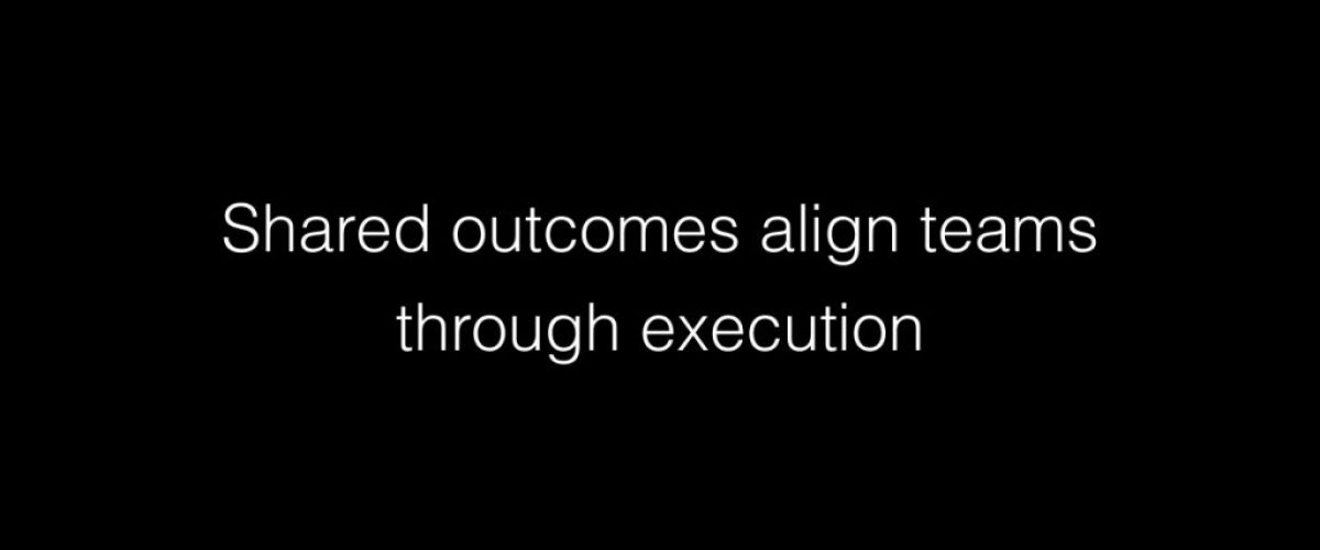 Shared outcomes align teams through execution