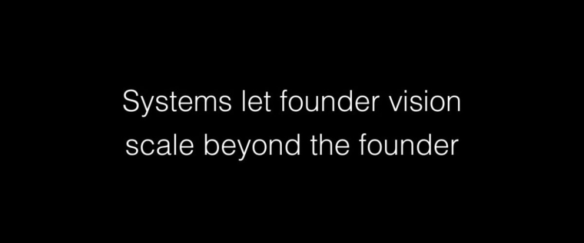 Systems let founder vision scale beyond the founder