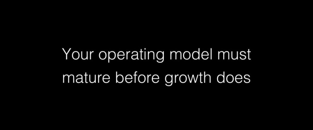 Your operating model must mature before growth does