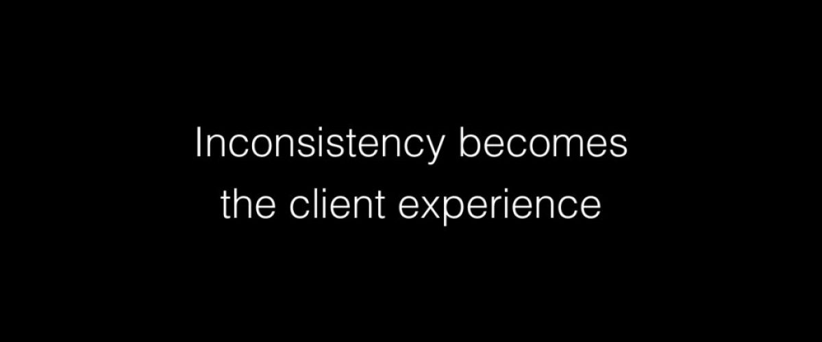 Inconsistency becomes the client experience