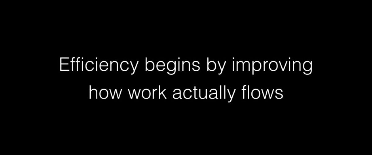 Efficiency begins by improving how work actually flows