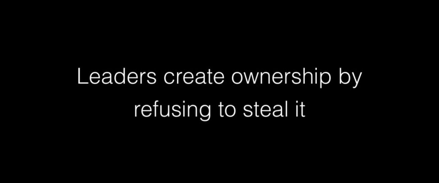Leaders create ownership by refusing to steal it