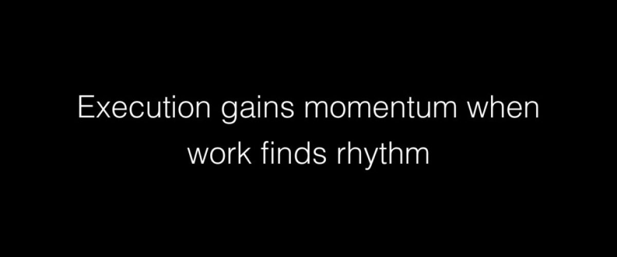 Execution gains momentum when work finds rhythm