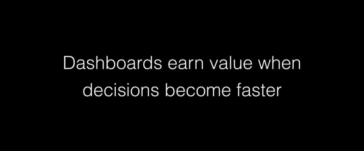 Dashboards earn value when decisions become faster
