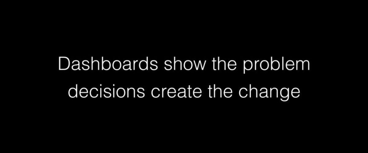 Dashboards show the problem decisions create the change