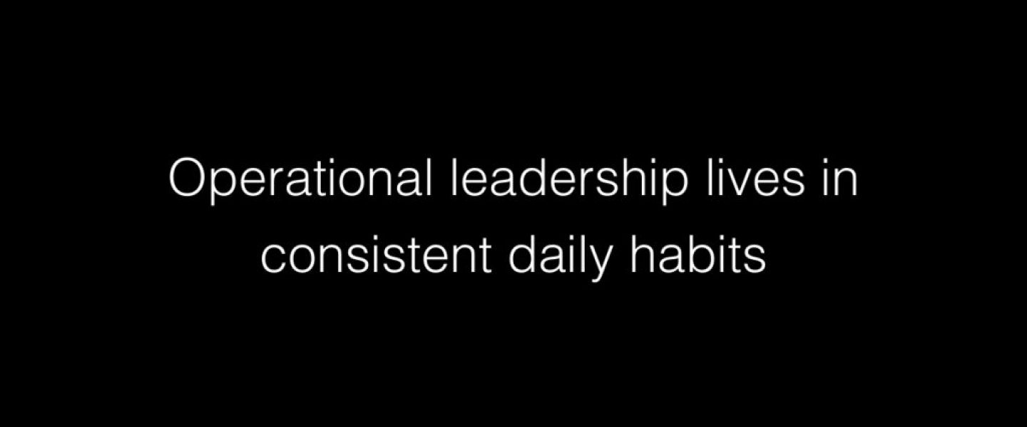 Operational leadership lives in consistent daily habits