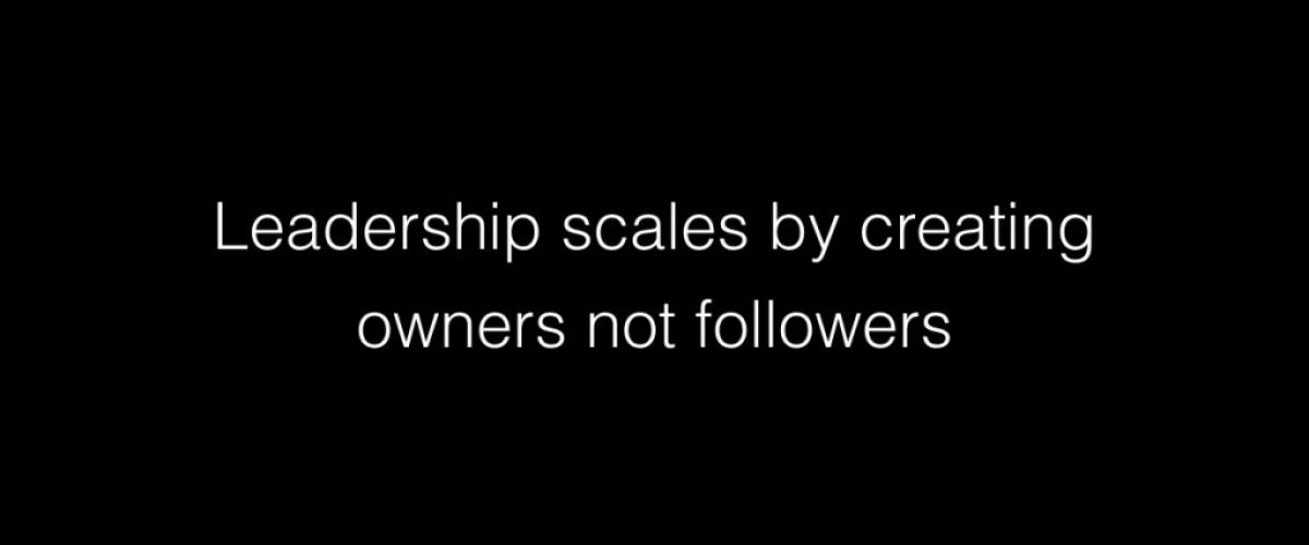 Leadership scales by creating owners not followers