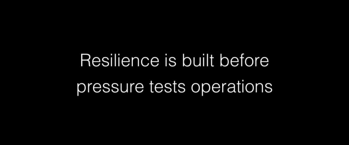 Resilience is built before pressure tests operations
