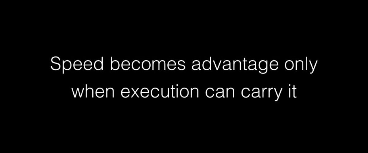 Speed becomes advantage only when execution can carry it