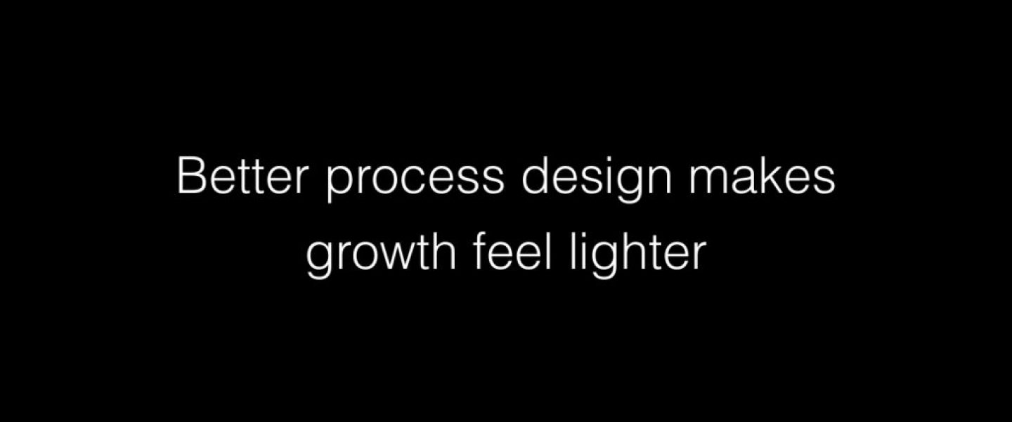 Better process design makes growth feel lighter