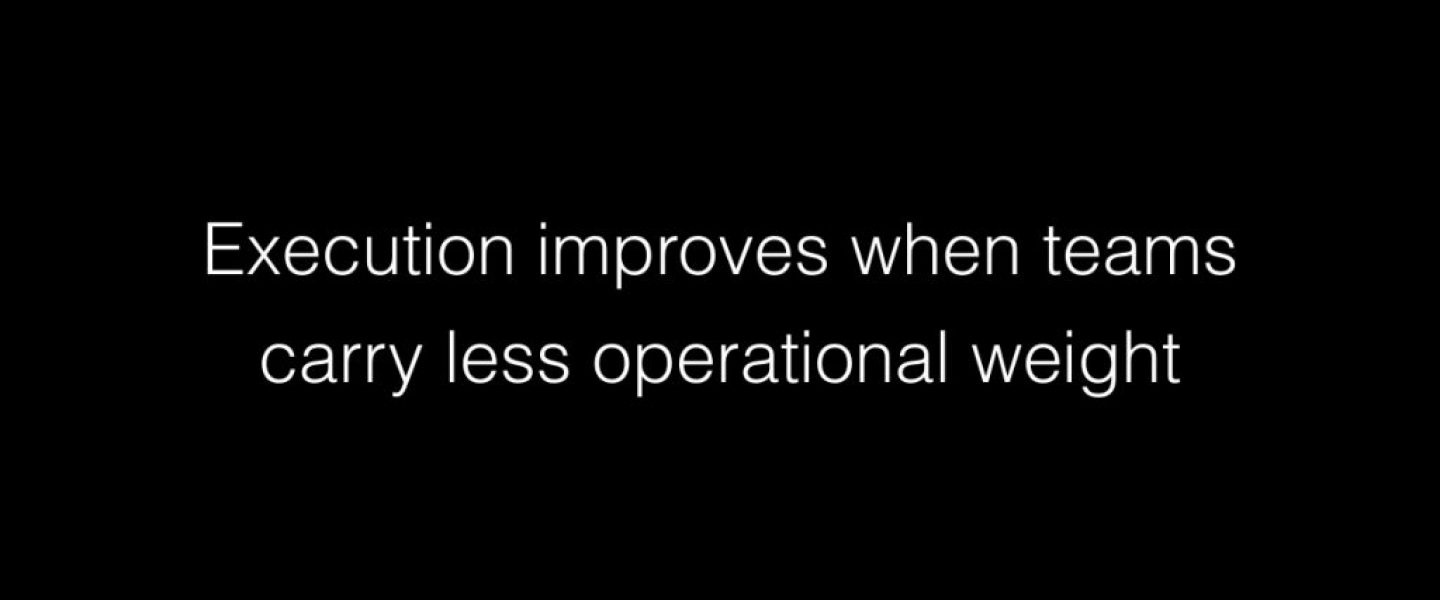 Execution improves when teams carry less operational weight