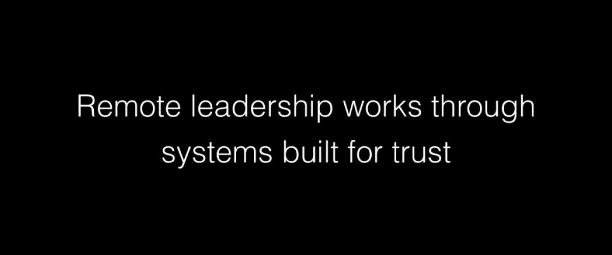 Remote leadership works through systems built for trust