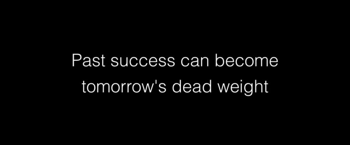 Past success can become tomorrow's dead weight