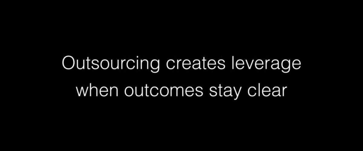 Outsourcing creates leverage when outcomes stay clear