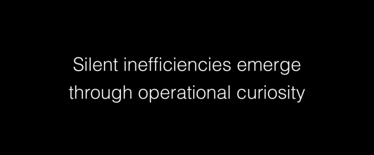Silent inefficiencies emerge through operational curiosity