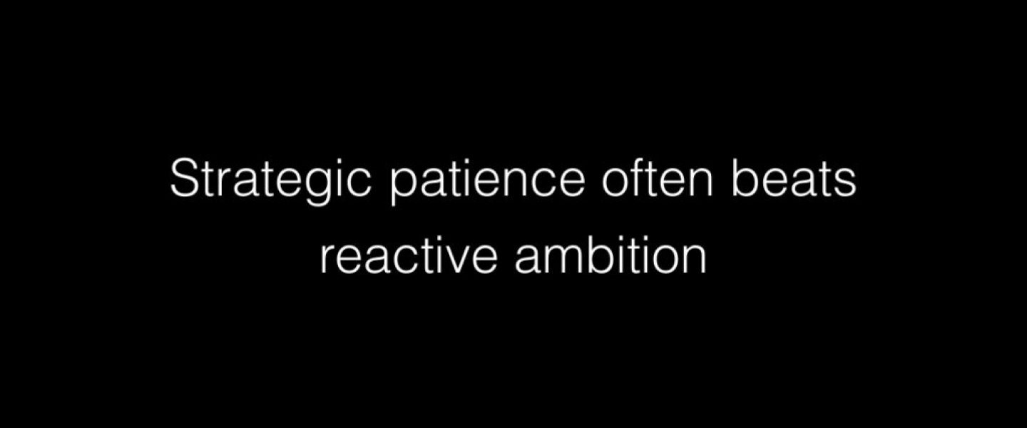 Strategic patience often beats reactive ambition