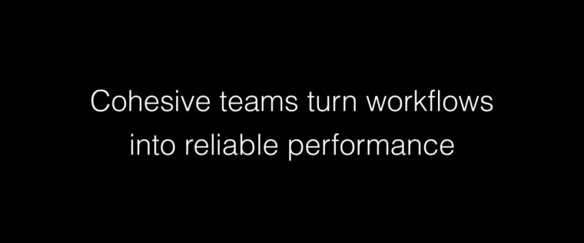 Cohesive teams turn workflows into reliable performance