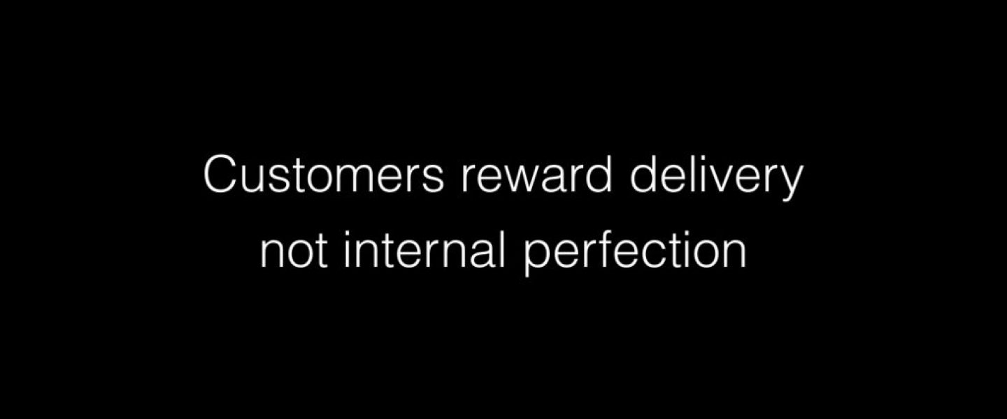 Customers reward delivery not internal perfection